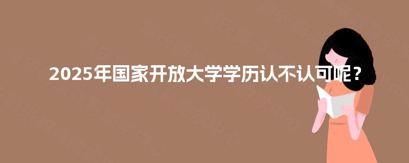 2025年国家开放大学学历认不认可呢？