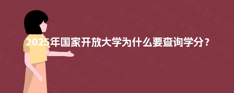 2025年国家开放大学为什么要查询学分？