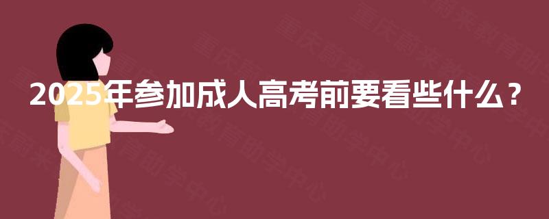 2025年参加成人高考前要看些什么? 2025年参加成人高考前要看些什么?