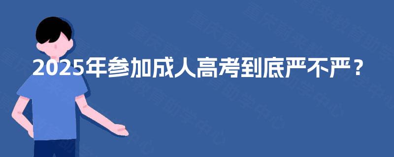 2025年参加成人高考到底严不严? 2025年参加成人高考到底严不严?