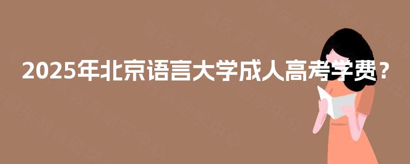 2025年北京语言大学成人高考学费？