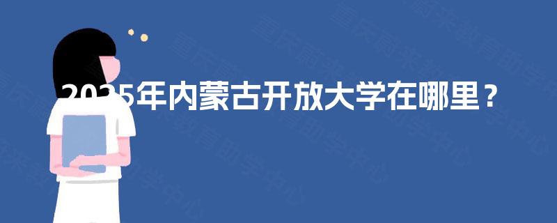 2025年内蒙古开放大学在哪里？