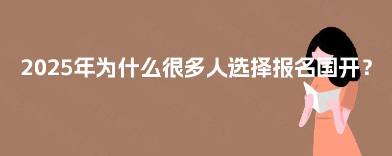 2025年为什么很多人选择报名国开？