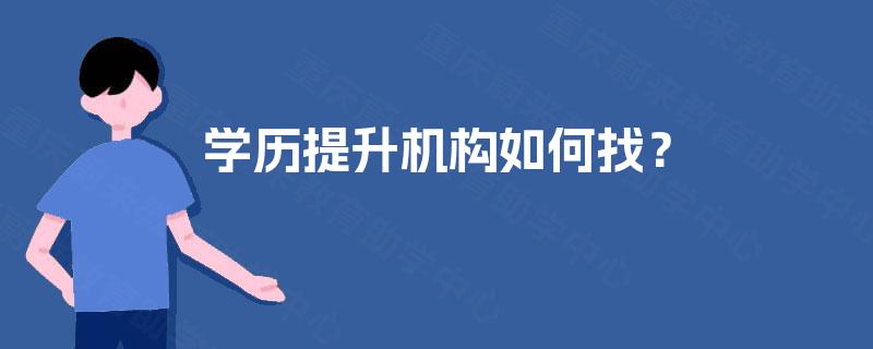 学历提升机构如何找? 学历提升机构如何找?