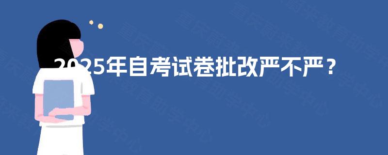 2025年自考试卷批改严不严? 2025年自考试卷批改严不严?