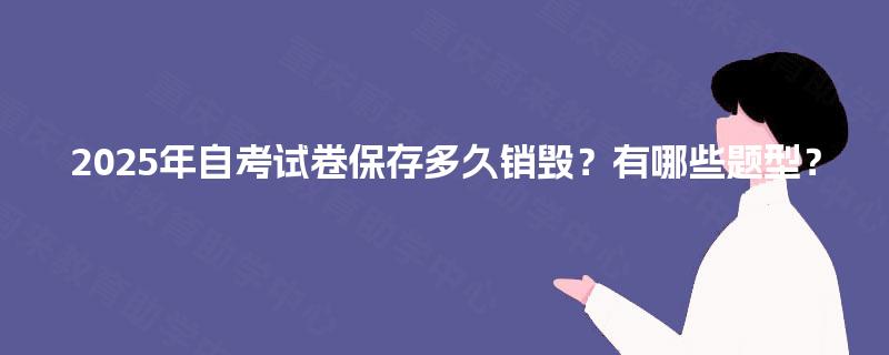 2025年自考试卷保存多久销毁？有哪些题型？