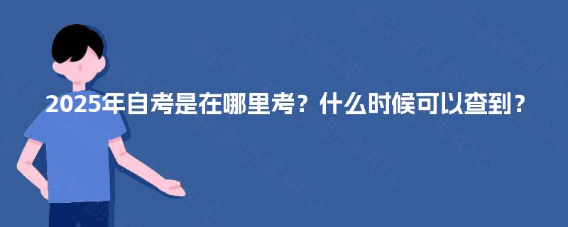 2025年自考是在哪里考？什么时候可以查到？