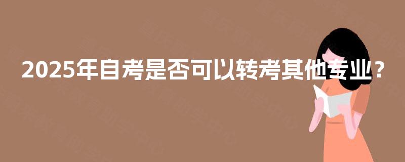 2025年自考是否可以转考其他专业？