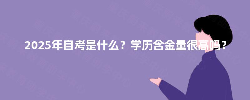 2025年自考是什么？学历含金量很高吗？