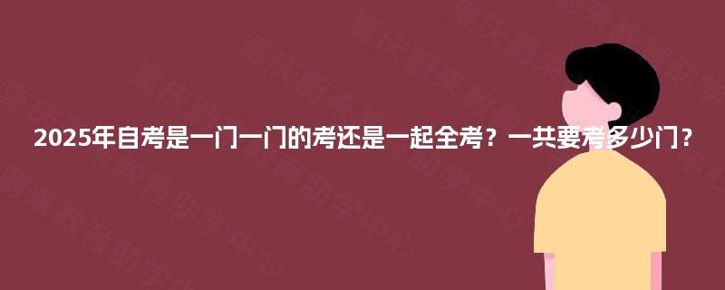 2025年自考是一门一门的考还是一起全考？一共要考多少门？