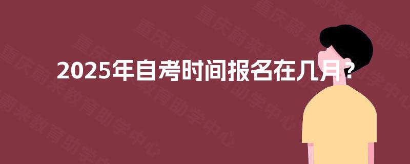 2025年自考时间报名在几月？