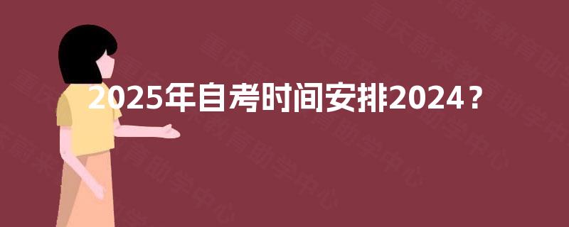 2025年自考时间安排2024？