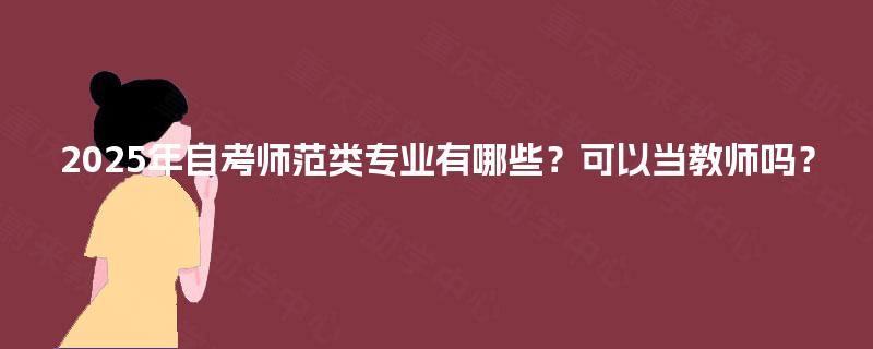 2025年自考师范类专业有哪些？可以当教师吗？