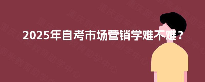 2025年自考市场营销学难不难？