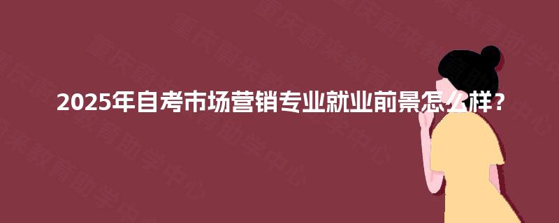 2025年自考市场营销专业就业前景怎么样？