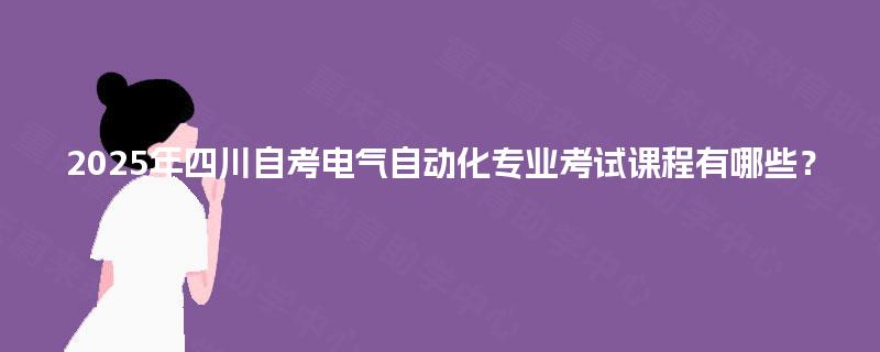 2025年四川自考电气自动化专业考试课程有哪些？