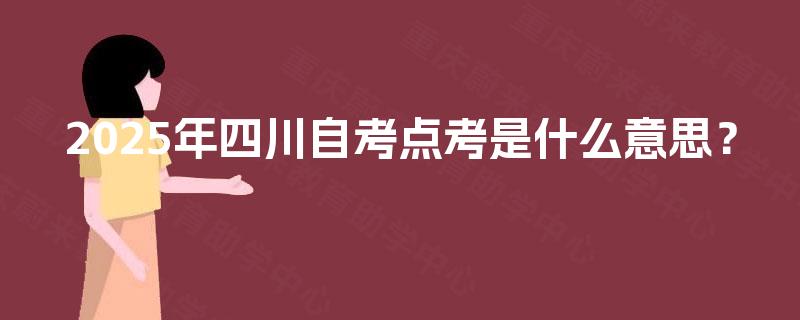 2025年四川自考点考是什么意思？
