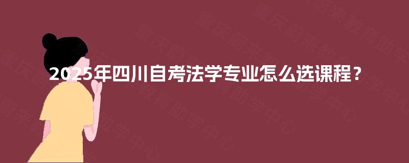 2025年四川自考法学专业怎么选课程？