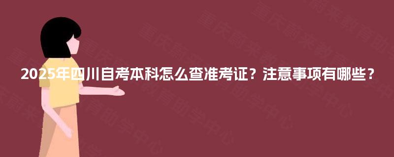 2025年四川自考本科怎么查准考证?注意事项有哪些? 2025年四川自考本科怎么查准考证?注意事项有哪些?