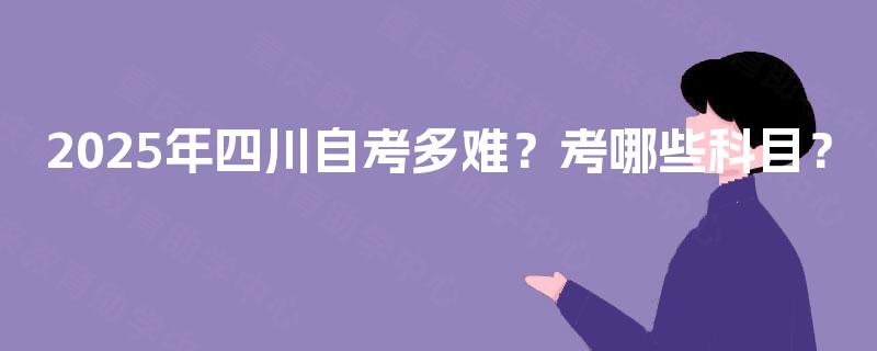 2025年四川自考多难？考哪些科目？