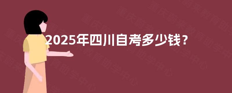 2025年四川自考多少钱？