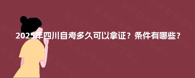 2025年四川自考多久可以拿证？条件有哪些？