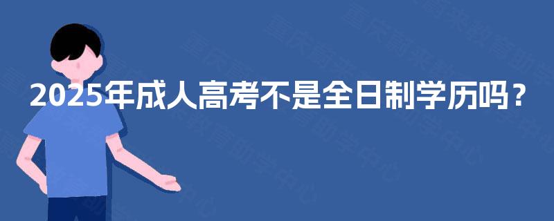 2025年成人高考不是全日制学历吗？