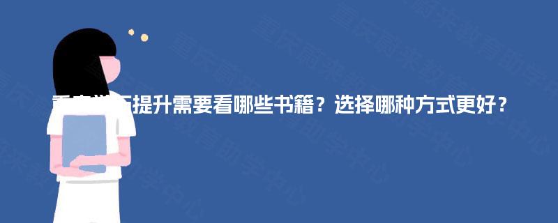 重庆学历提升需要看哪些书籍？选择哪种方式更好？
