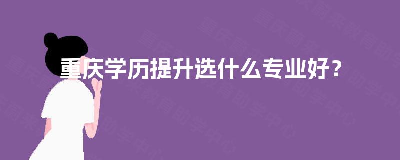 重庆学历提升选什么专业好？