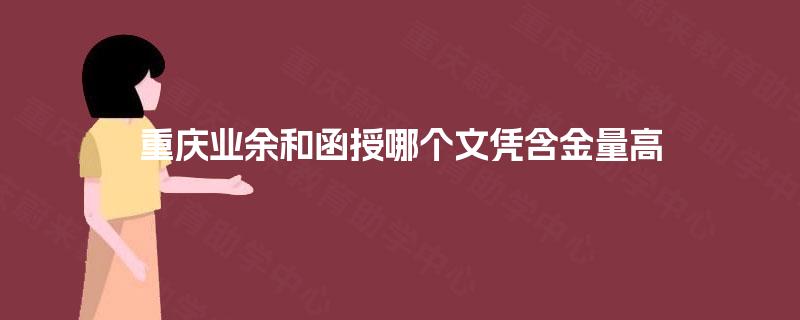 重庆业余和函授哪个文凭含金量高 重庆业余和函授哪个文凭含金量高