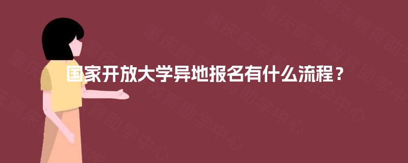 国家开放大学异地报名有什么流程? 国家开放大学异地报名有什么流程?