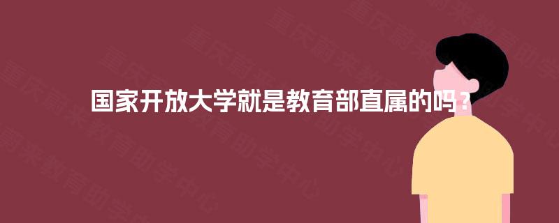 国家开放大学就是教育部直属的吗？