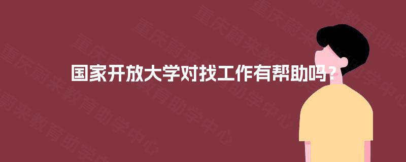国家开放大学对找工作有帮助吗？