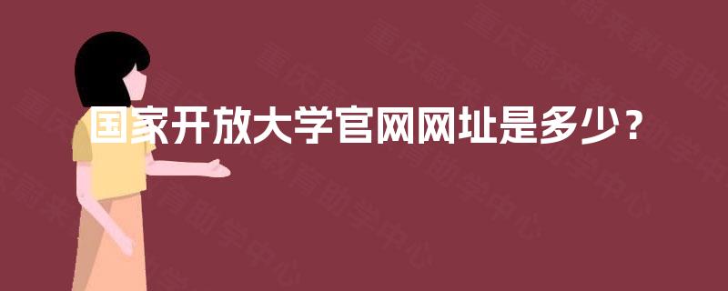 国家开放大学官网网址是多少？