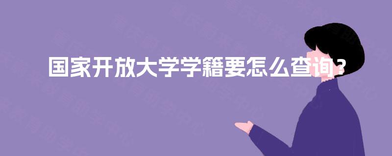 国家开放大学学籍要怎么查询? 国家开放大学学籍要怎么查询?