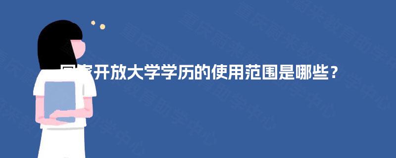 国家开放大学学历的使用范围是哪些? 国家开放大学学历的使用范围是哪些?