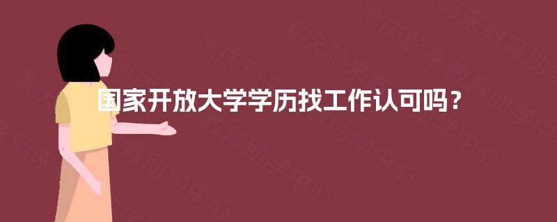 国家开放大学学历找工作认可吗？