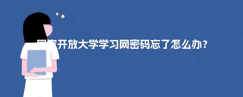 国家开放大学学习网密码忘了怎么办？