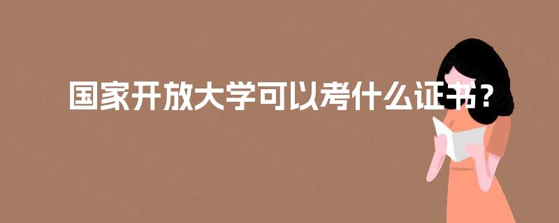 国家开放大学可以考什么证书? 国家开放大学可以考什么证书?