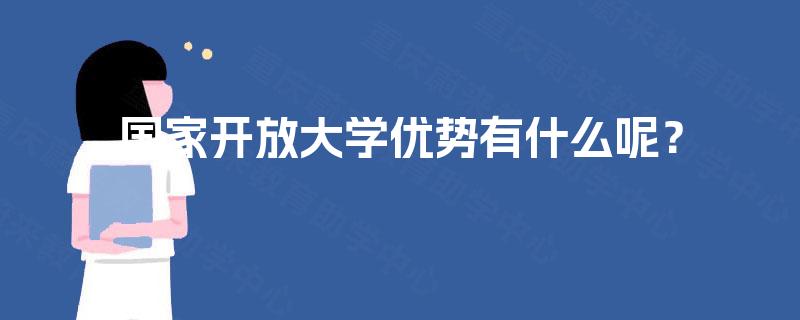 国家开放大学优势有什么呢? 国家开放大学优势有什么呢?