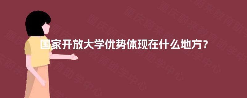 国家开放大学优势体现在什么地方? 国家开放大学优势体现在什么地方?