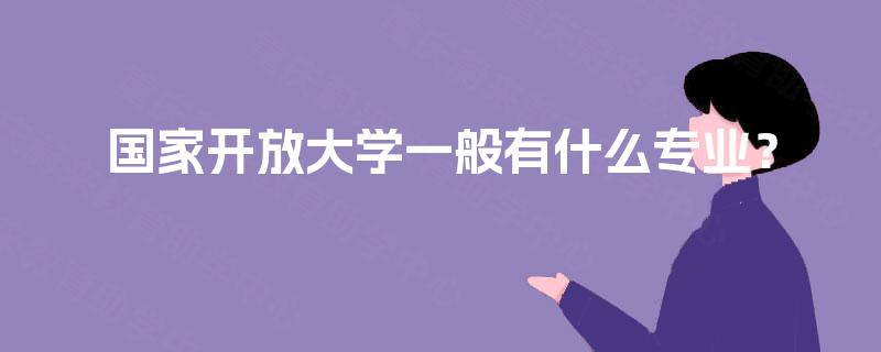 国家开放大学一般有什么专业? 国家开放大学一般有什么专业?