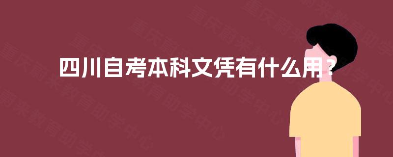 四川自考本科文凭有什么用? 四川自考本科文凭有什么用?