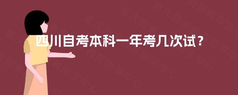 四川自考本科一年考几次试? 四川自考本科一年考几次试?