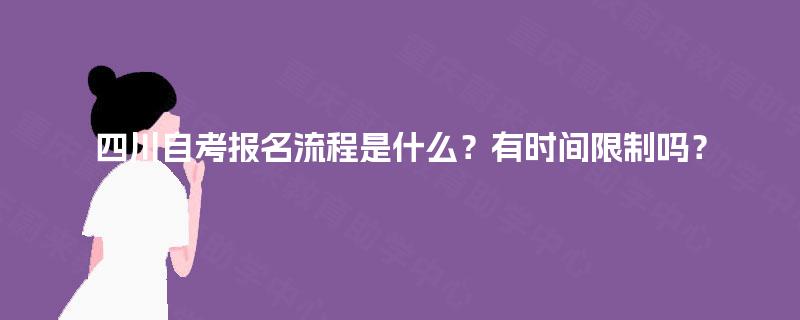 四川自考报名流程是什么？有时间限制吗？
