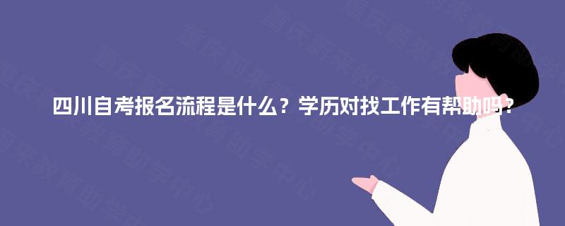 四川自考报名流程是什么？学历对找工作有帮助吗？