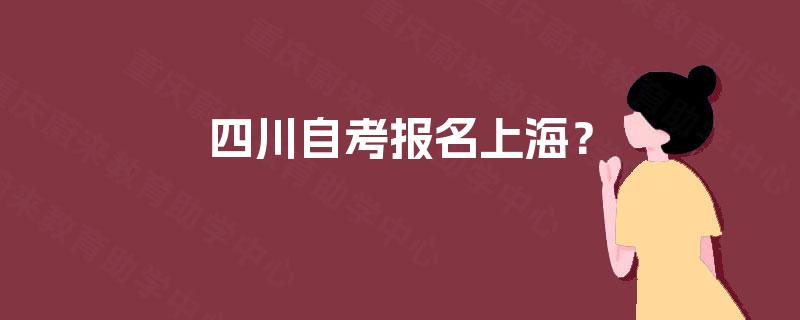四川自考报名上海? 四川自考报名上海?