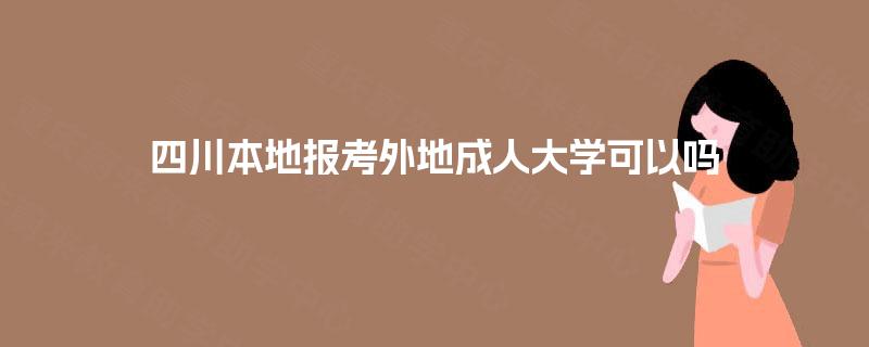 四川本地报考外地成人大学可以吗
