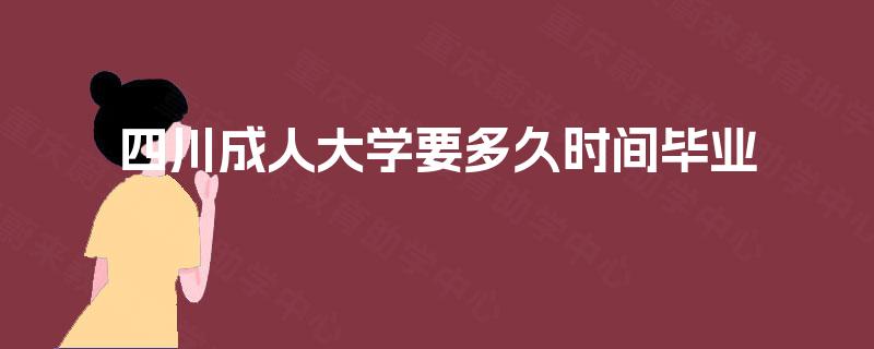 四川成人大学要多久时间毕业 四川成人大学要多久时间毕业