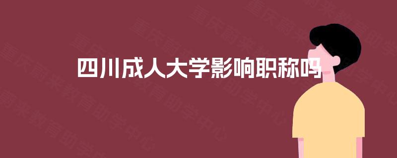 四川成人大学影响职称吗